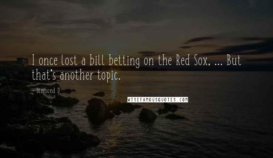 Diamond D Quotes: I once lost a bill betting on the Red Sox, ... But that's another topic.