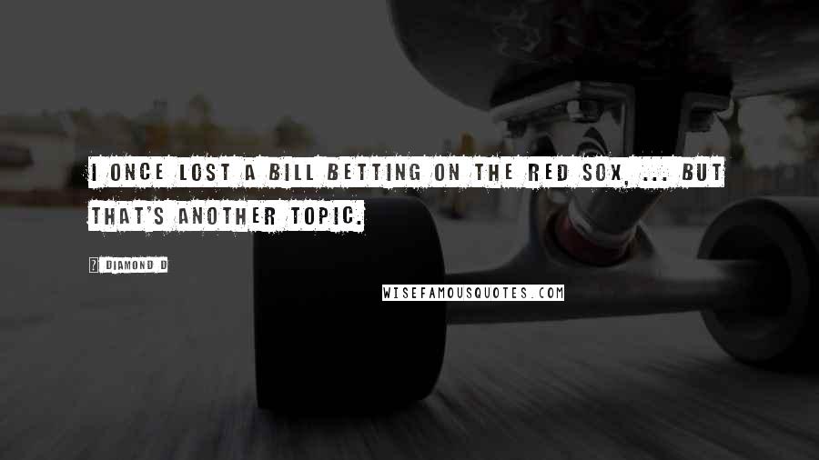 Diamond D Quotes: I once lost a bill betting on the Red Sox, ... But that's another topic.