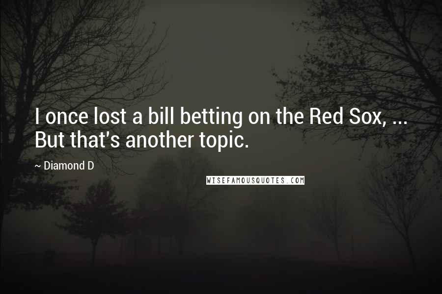 Diamond D Quotes: I once lost a bill betting on the Red Sox, ... But that's another topic.