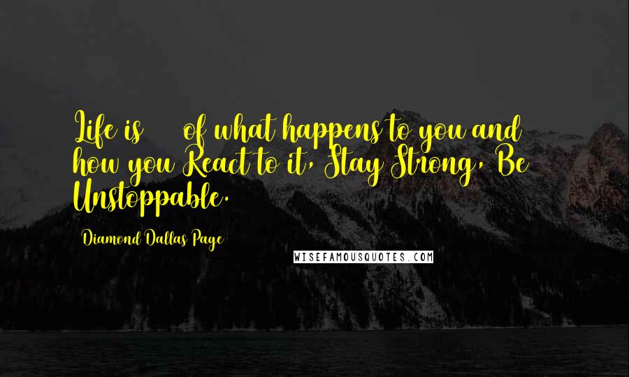 Diamond Dallas Page Quotes: Life is 10% of what happens to you and 90% how you React to it, Stay Strong, Be Unstoppable.