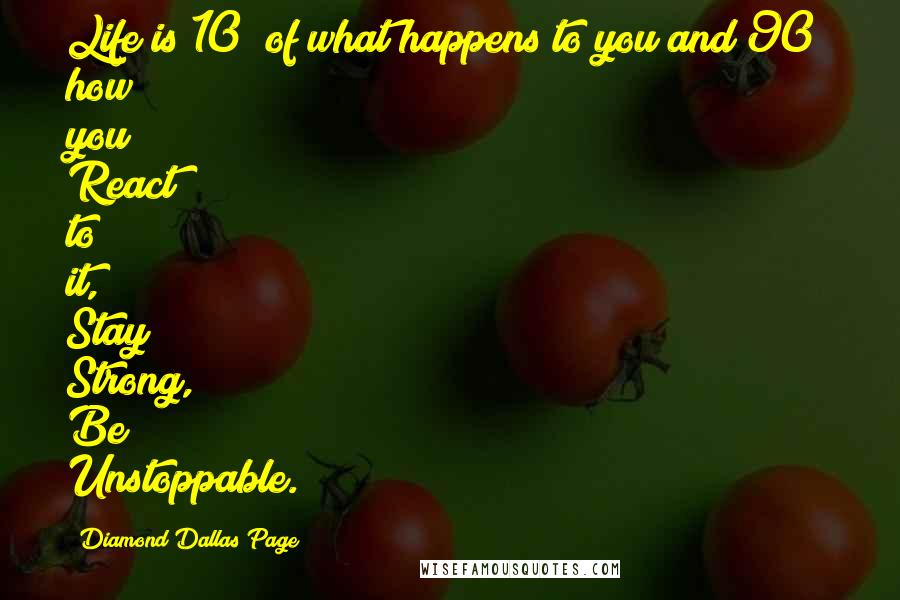 Diamond Dallas Page Quotes: Life is 10% of what happens to you and 90% how you React to it, Stay Strong, Be Unstoppable.