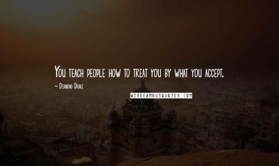 Diamond Drake Quotes: You teach people how to treat you by what you accept.