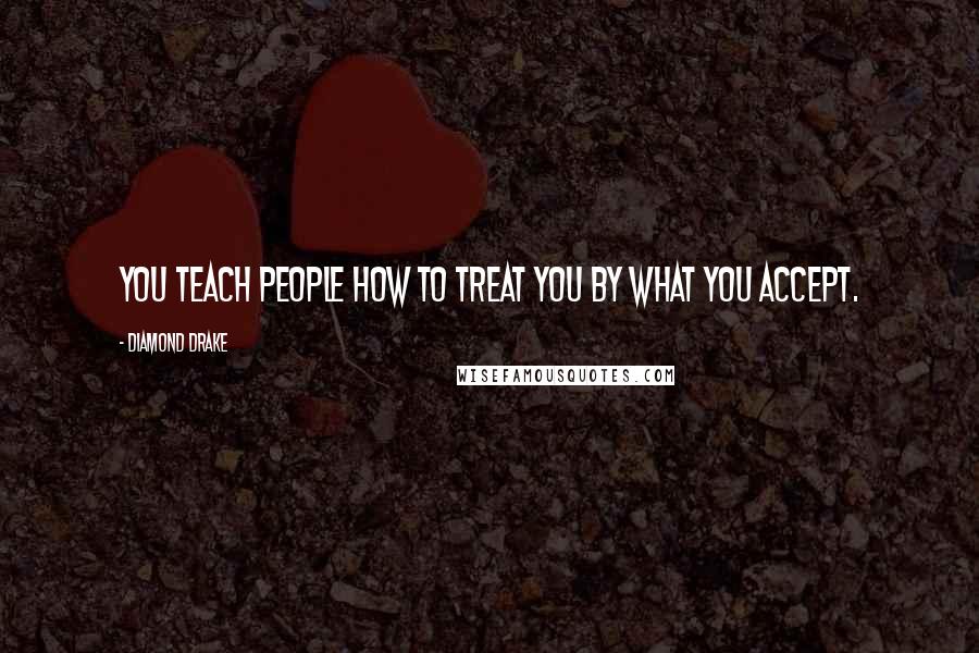 Diamond Drake Quotes: You teach people how to treat you by what you accept.