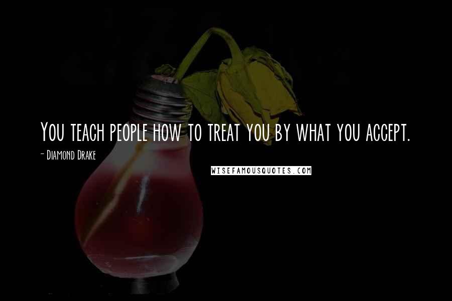 Diamond Drake Quotes: You teach people how to treat you by what you accept.