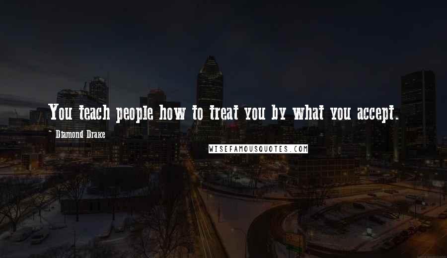 Diamond Drake Quotes: You teach people how to treat you by what you accept.