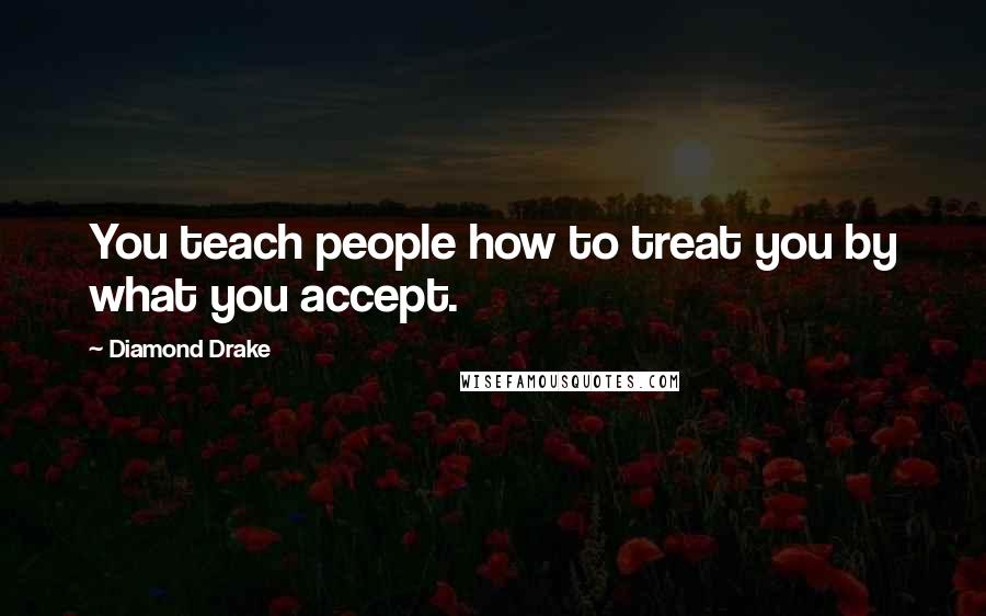 Diamond Drake Quotes: You teach people how to treat you by what you accept.