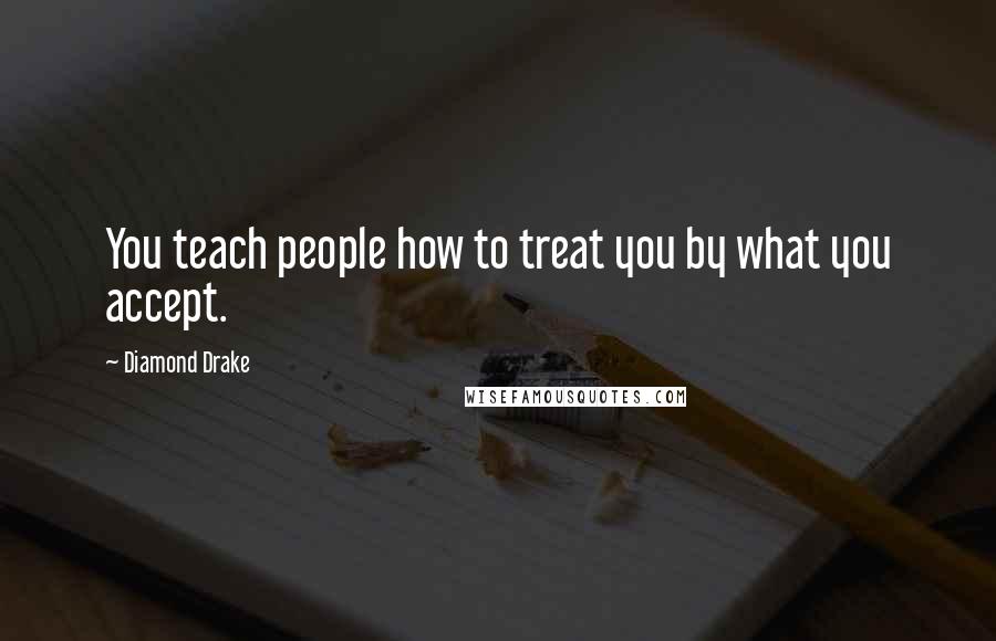 Diamond Drake Quotes: You teach people how to treat you by what you accept.