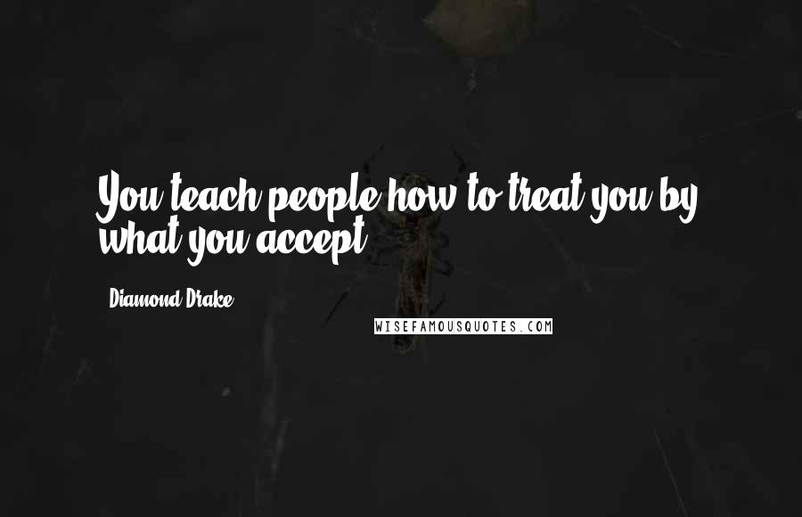 Diamond Drake Quotes: You teach people how to treat you by what you accept.