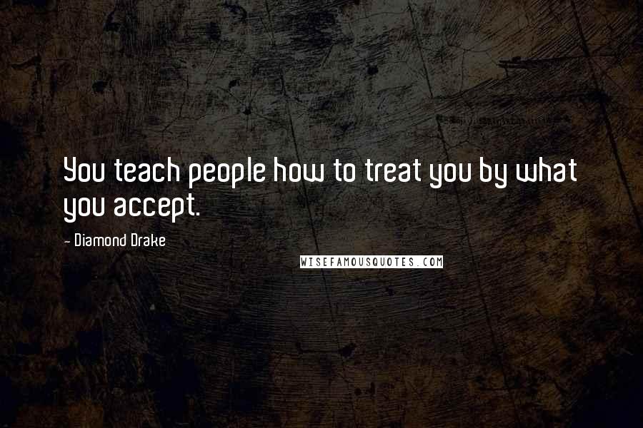 Diamond Drake Quotes: You teach people how to treat you by what you accept.