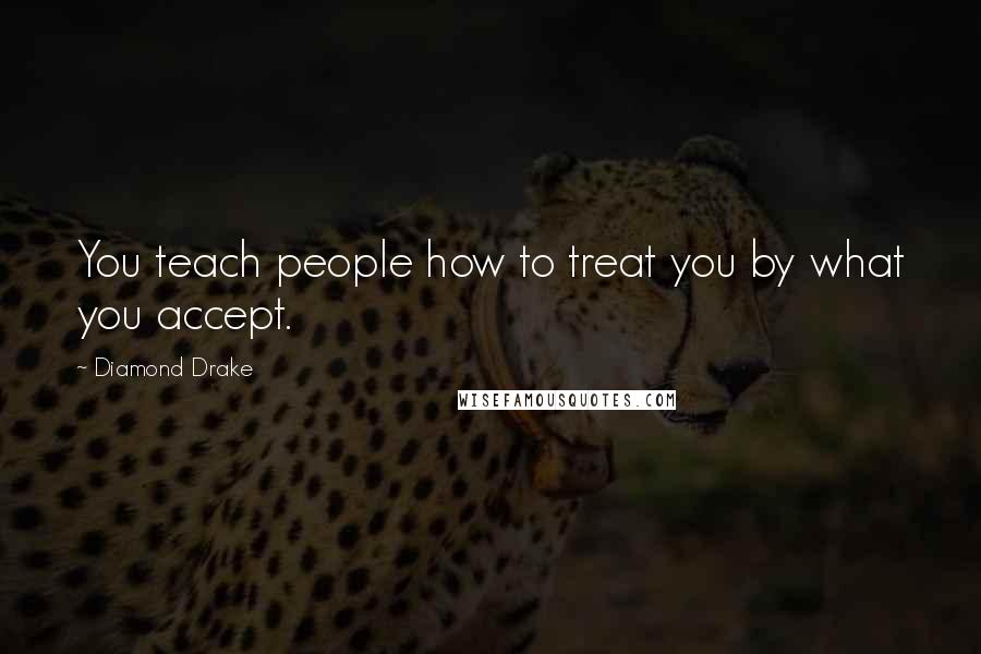 Diamond Drake Quotes: You teach people how to treat you by what you accept.
