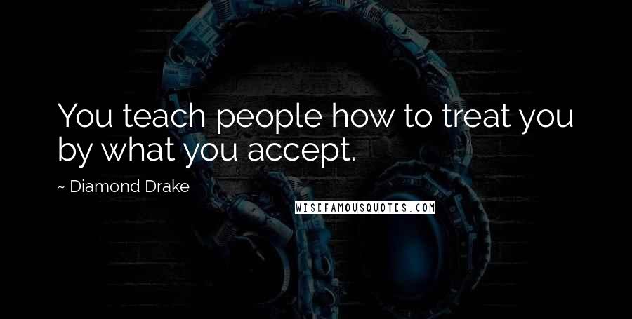 Diamond Drake Quotes: You teach people how to treat you by what you accept.