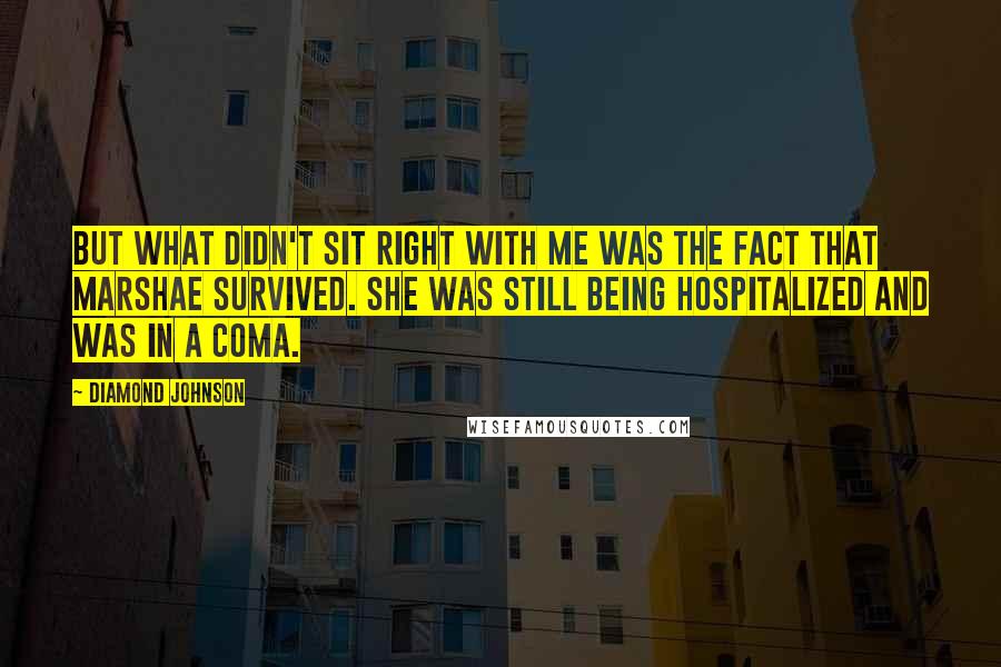 Diamond Johnson Quotes: but what didn't sit right with me was the fact that Marshae survived. She was still being hospitalized and was in a coma.