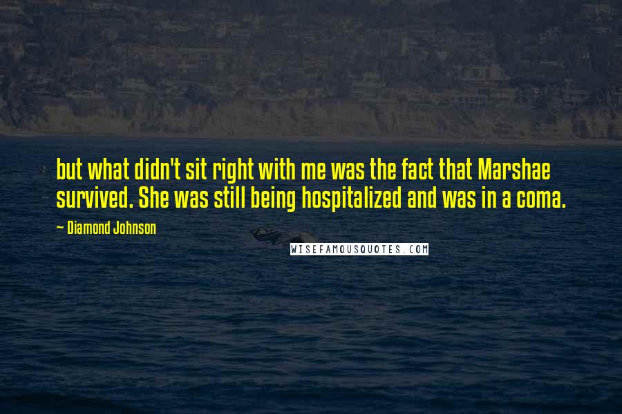 Diamond Johnson Quotes: but what didn't sit right with me was the fact that Marshae survived. She was still being hospitalized and was in a coma.