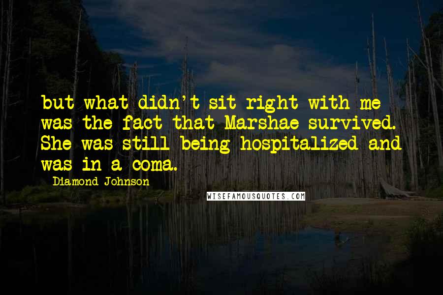 Diamond Johnson Quotes: but what didn't sit right with me was the fact that Marshae survived. She was still being hospitalized and was in a coma.