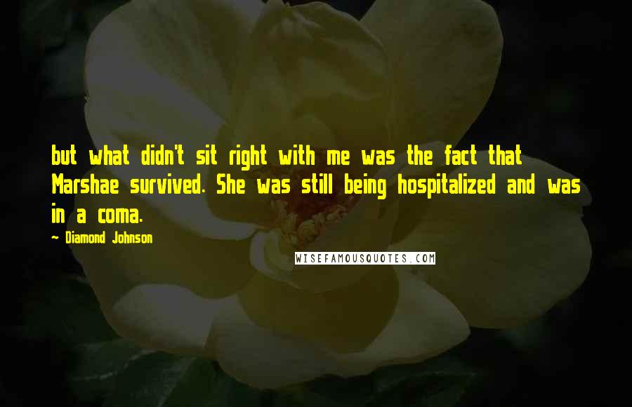 Diamond Johnson Quotes: but what didn't sit right with me was the fact that Marshae survived. She was still being hospitalized and was in a coma.