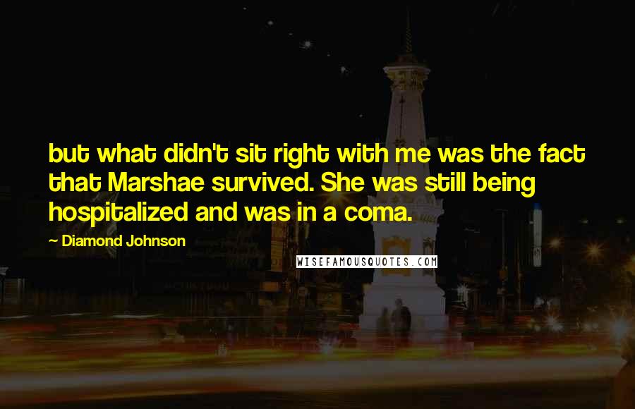 Diamond Johnson Quotes: but what didn't sit right with me was the fact that Marshae survived. She was still being hospitalized and was in a coma.