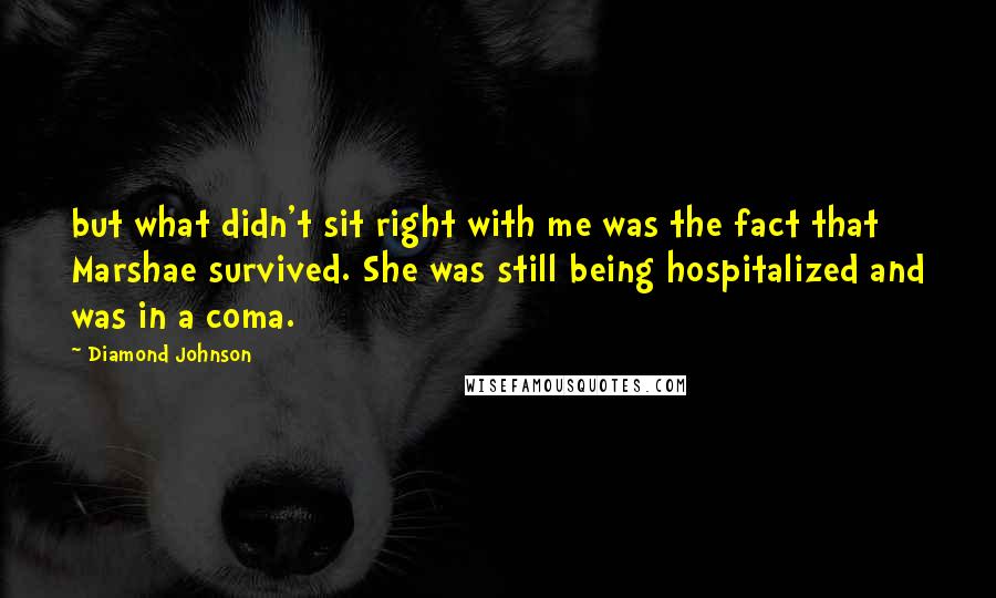 Diamond Johnson Quotes: but what didn't sit right with me was the fact that Marshae survived. She was still being hospitalized and was in a coma.