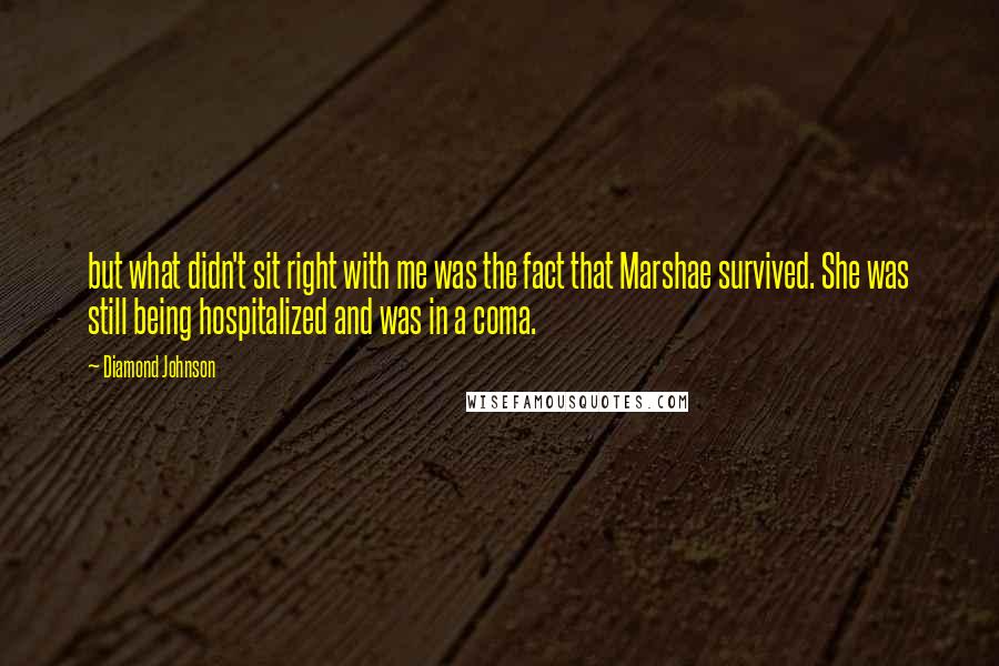 Diamond Johnson Quotes: but what didn't sit right with me was the fact that Marshae survived. She was still being hospitalized and was in a coma.