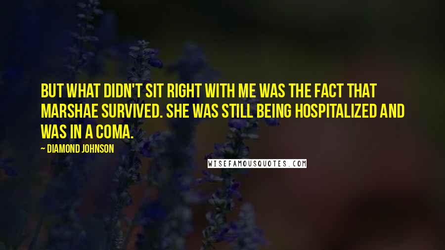 Diamond Johnson Quotes: but what didn't sit right with me was the fact that Marshae survived. She was still being hospitalized and was in a coma.