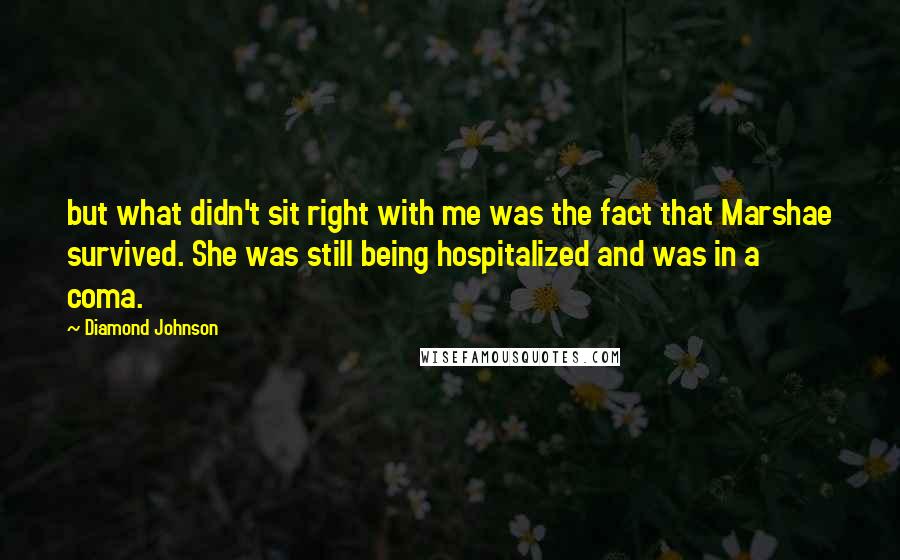 Diamond Johnson Quotes: but what didn't sit right with me was the fact that Marshae survived. She was still being hospitalized and was in a coma.