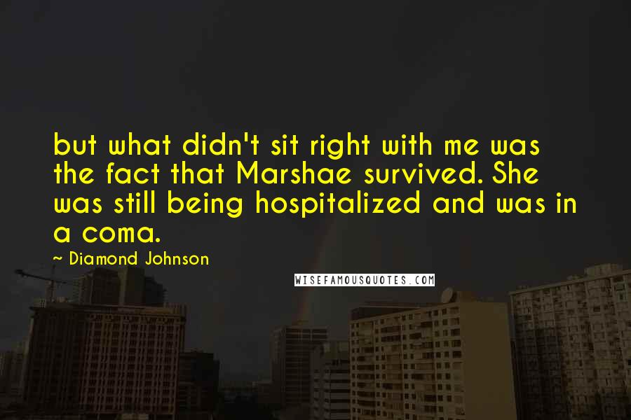 Diamond Johnson Quotes: but what didn't sit right with me was the fact that Marshae survived. She was still being hospitalized and was in a coma.