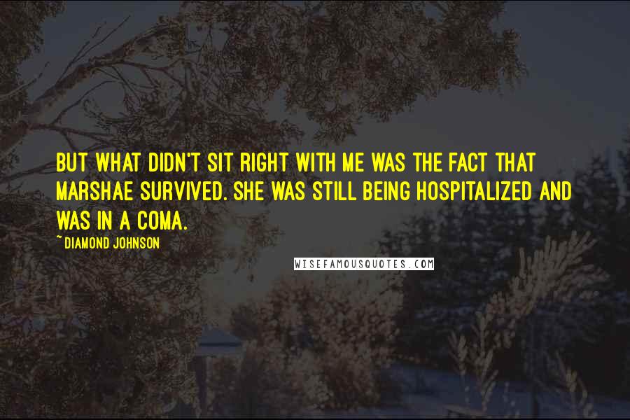 Diamond Johnson Quotes: but what didn't sit right with me was the fact that Marshae survived. She was still being hospitalized and was in a coma.