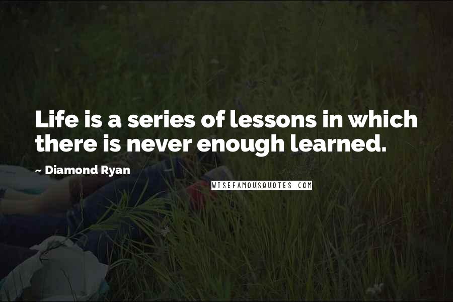 Diamond Ryan Quotes: Life is a series of lessons in which there is never enough learned.