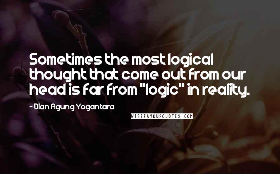 Dian Agung Yogantara Quotes: Sometimes the most logical thought that come out from our head is far from "logic" in reality.