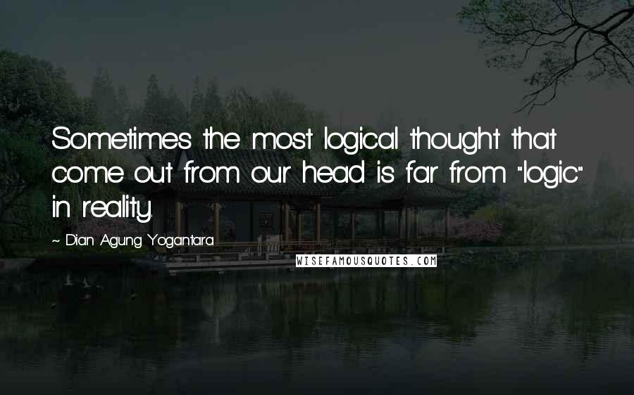 Dian Agung Yogantara Quotes: Sometimes the most logical thought that come out from our head is far from "logic" in reality.