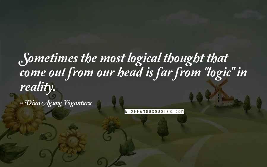 Dian Agung Yogantara Quotes: Sometimes the most logical thought that come out from our head is far from "logic" in reality.