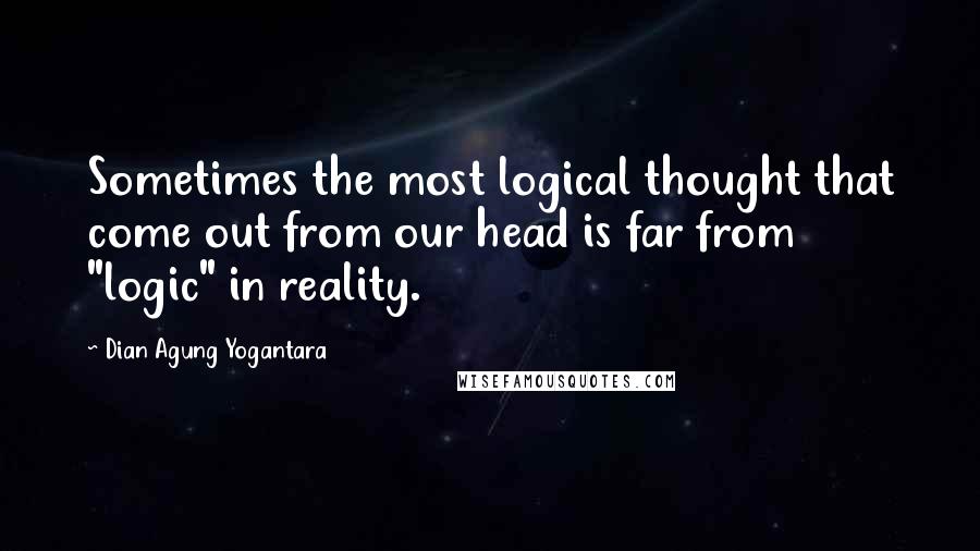 Dian Agung Yogantara Quotes: Sometimes the most logical thought that come out from our head is far from "logic" in reality.