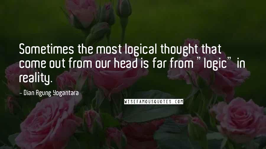 Dian Agung Yogantara Quotes: Sometimes the most logical thought that come out from our head is far from "logic" in reality.