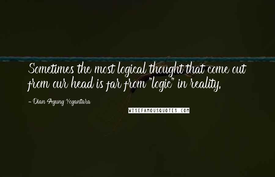 Dian Agung Yogantara Quotes: Sometimes the most logical thought that come out from our head is far from "logic" in reality.