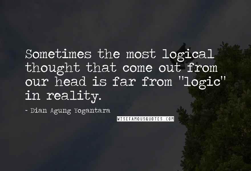 Dian Agung Yogantara Quotes: Sometimes the most logical thought that come out from our head is far from "logic" in reality.