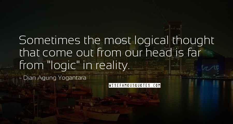 Dian Agung Yogantara Quotes: Sometimes the most logical thought that come out from our head is far from "logic" in reality.