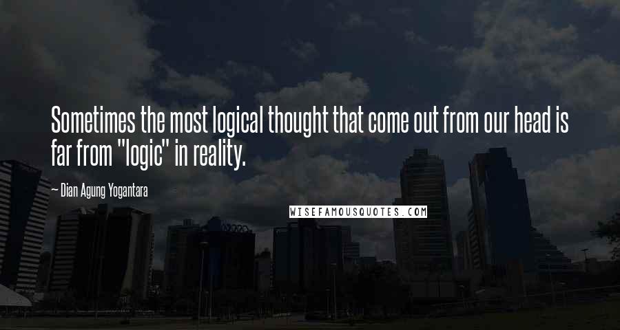 Dian Agung Yogantara Quotes: Sometimes the most logical thought that come out from our head is far from "logic" in reality.