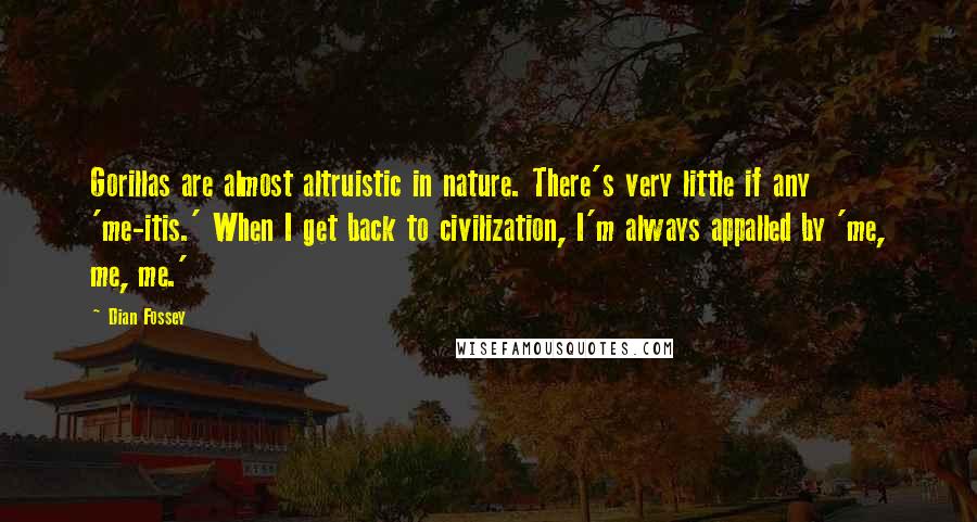 Dian Fossey Quotes: Gorillas are almost altruistic in nature. There's very little if any 'me-itis.' When I get back to civilization, I'm always appalled by 'me, me, me.'