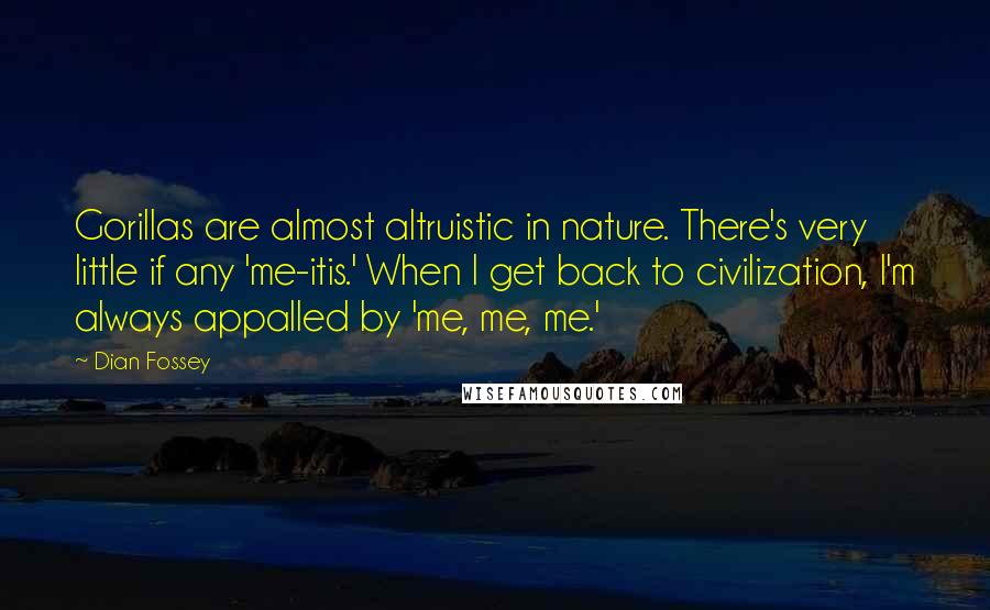 Dian Fossey Quotes: Gorillas are almost altruistic in nature. There's very little if any 'me-itis.' When I get back to civilization, I'm always appalled by 'me, me, me.'