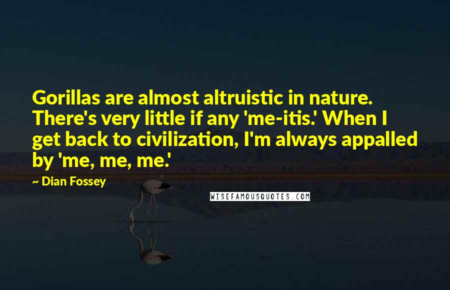 Dian Fossey Quotes: Gorillas are almost altruistic in nature. There's very little if any 'me-itis.' When I get back to civilization, I'm always appalled by 'me, me, me.'