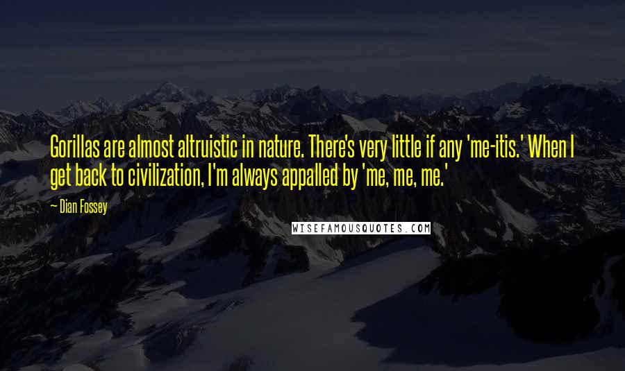 Dian Fossey Quotes: Gorillas are almost altruistic in nature. There's very little if any 'me-itis.' When I get back to civilization, I'm always appalled by 'me, me, me.'