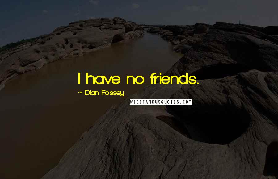 Dian Fossey Quotes: I have no friends.