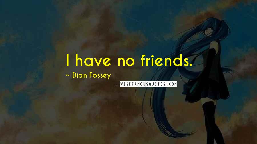 Dian Fossey Quotes: I have no friends.