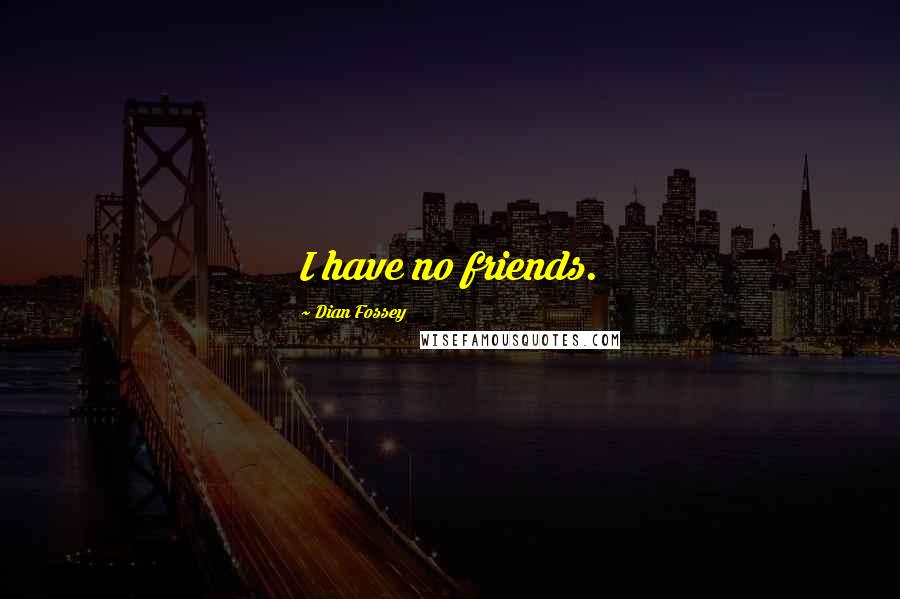 Dian Fossey Quotes: I have no friends.