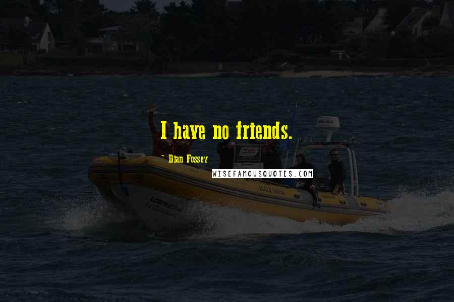 Dian Fossey Quotes: I have no friends.