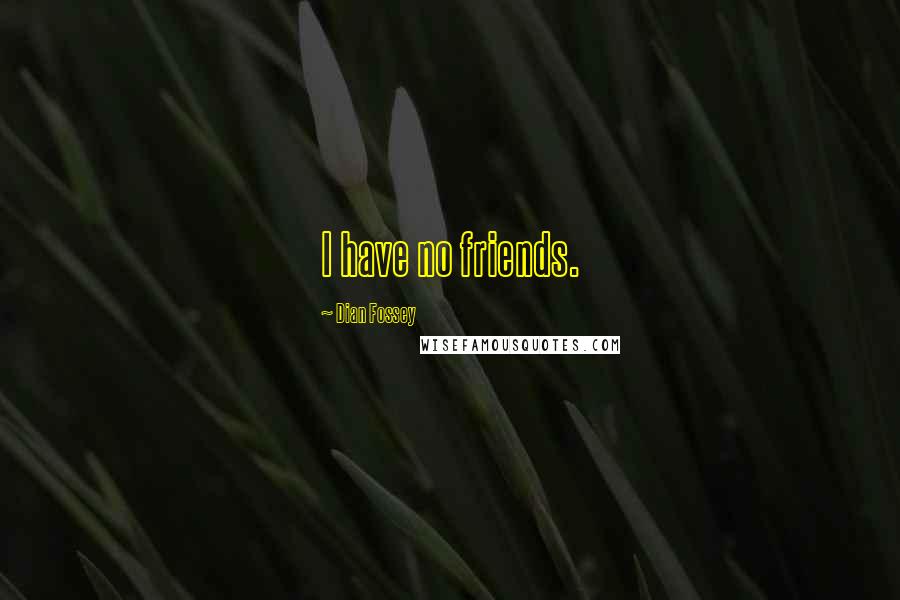 Dian Fossey Quotes: I have no friends.