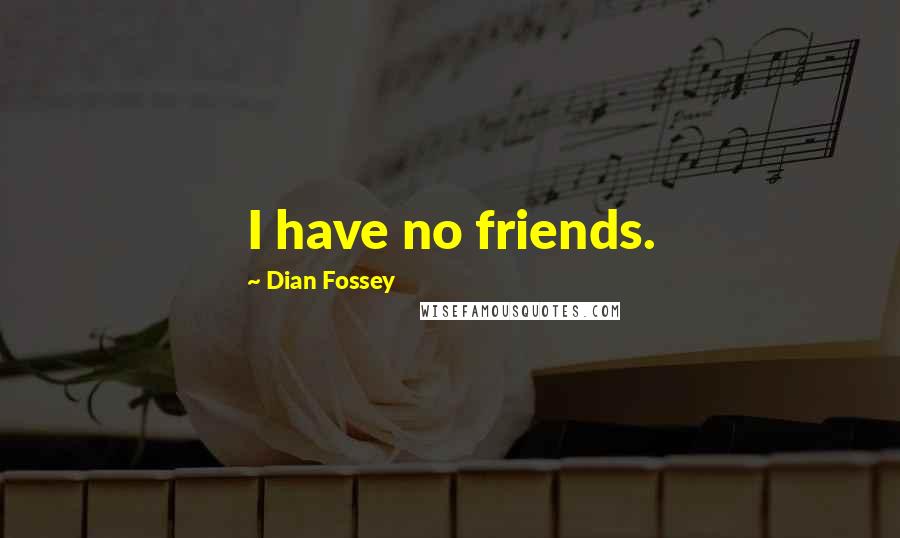 Dian Fossey Quotes: I have no friends.