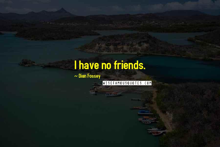 Dian Fossey Quotes: I have no friends.