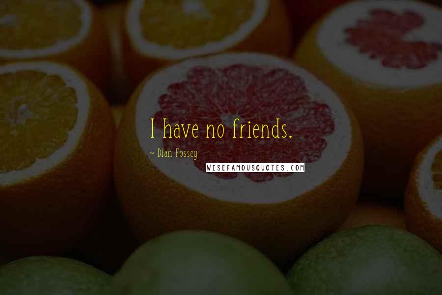 Dian Fossey Quotes: I have no friends.