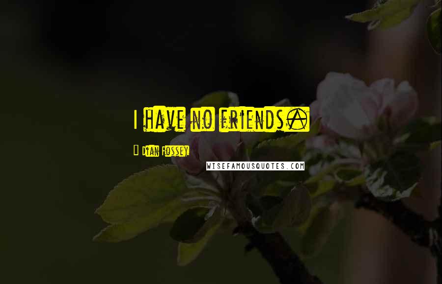 Dian Fossey Quotes: I have no friends.
