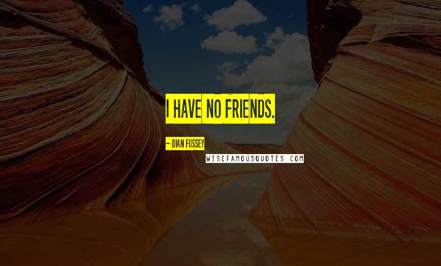 Dian Fossey Quotes: I have no friends.
